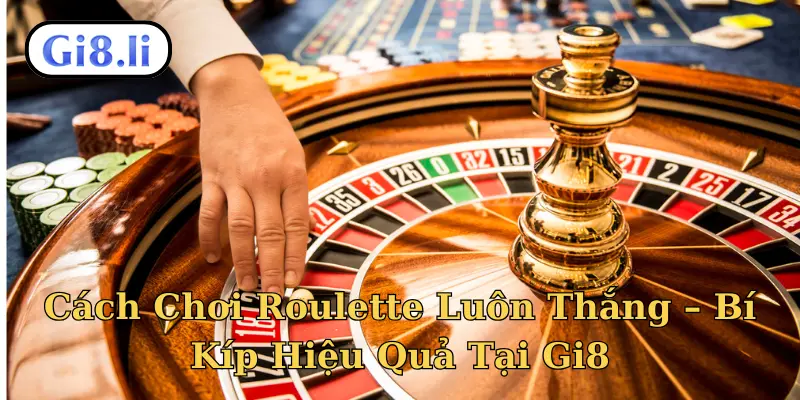 Cách chơi Roulette luôn thắng