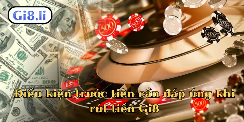 Điều kiện trước tiên cần đáp ứng khi rút tiền Gi8