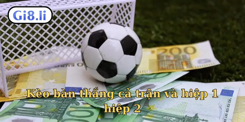 Kèo bàn thắng cả trận và hiệp 1/hiệp 2