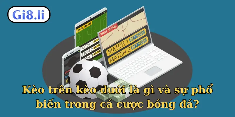 Kèo trên kèo dưới là gì và sự phổ biến trong cá cược bóng đá?