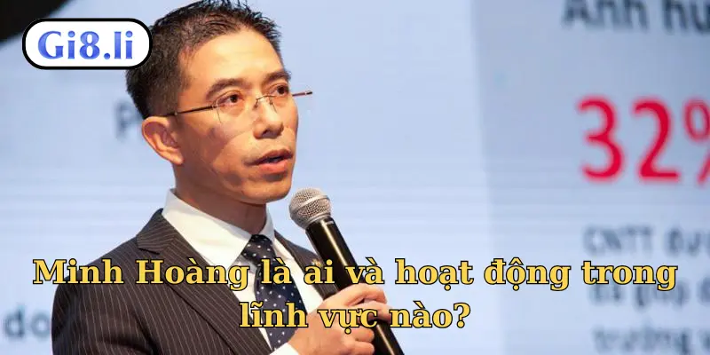 Minh Hoàng là ai và hoạt động trong lĩnh vực nào?
