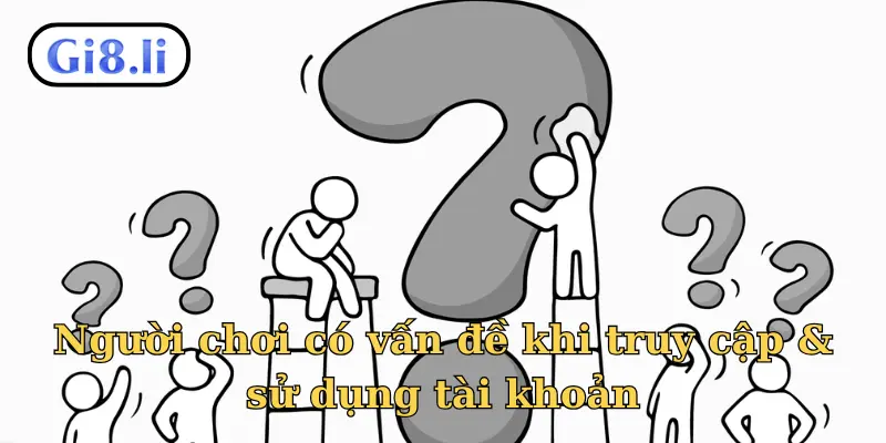 Người chơi có vấn đề khi truy cập & sử dụng tài khoản