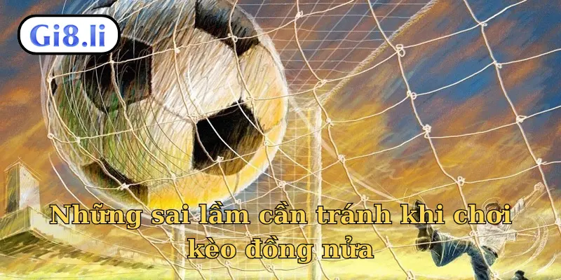 Những sai lầm cần tránh khi chơi kèo đồng nửa